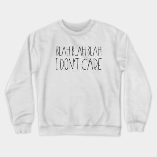 Blah blah blah I don't care Crewneck Sweatshirt